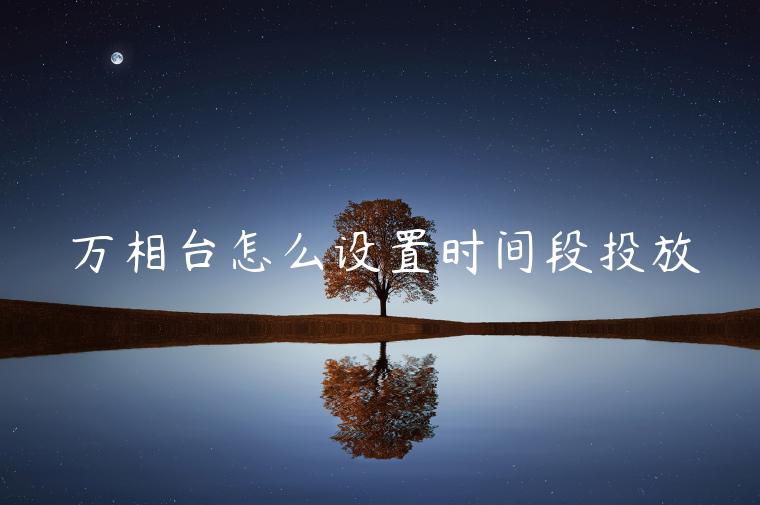 萬相臺(tái)怎么設(shè)置時(shí)間段投放